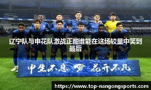 辽宁队与申花队激战正酣谁能在这场较量中笑到最后